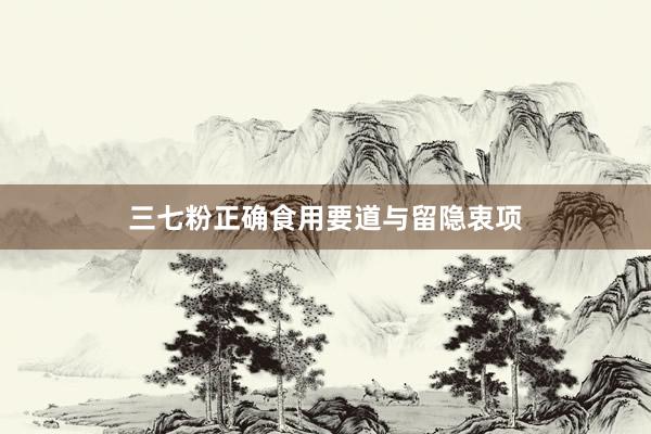 三七粉正确食用要道与留隐衷项